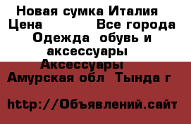 Новая сумка Италия › Цена ­ 4 500 - Все города Одежда, обувь и аксессуары » Аксессуары   . Амурская обл.,Тында г.